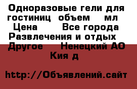 Одноразовые гели для гостиниц, объем 10 мл › Цена ­ 1 - Все города Развлечения и отдых » Другое   . Ненецкий АО,Кия д.